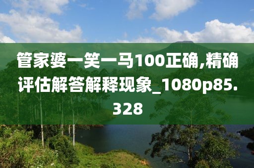 管家婆一笑一馬100正確,精確評(píng)估解答解釋現(xiàn)象_1080p85.328