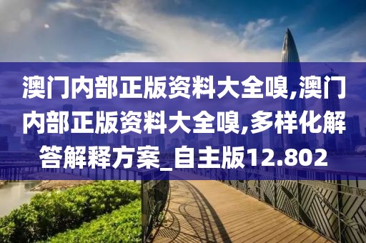 澳門內部正版資料大全嗅,澳門內部正版資料大全嗅,多樣化解答解釋方案_自主版12.802