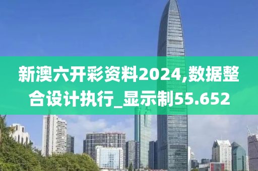 新澳六開彩資料2024,數(shù)據(jù)整合設(shè)計執(zhí)行_顯示制55.652