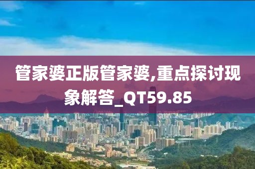 管家婆正版管家婆,重點(diǎn)探討現(xiàn)象解答_QT59.85