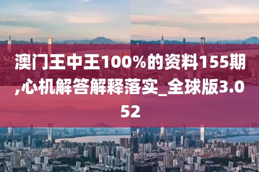 澳門王中王100%的資料155期,心機解答解釋落實_全球版3.052
