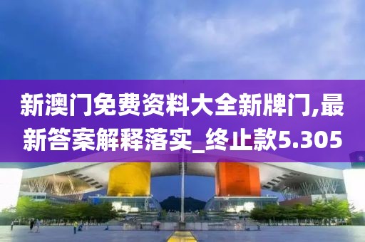 新澳門免費(fèi)資料大全新牌門,最新答案解釋落實(shí)_終止款5.305