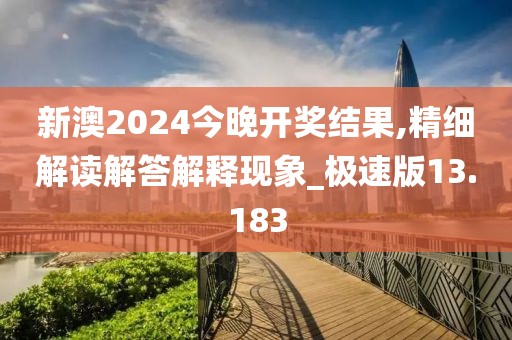 新澳2024今晚開獎結(jié)果,精細解讀解答解釋現(xiàn)象_極速版13.183