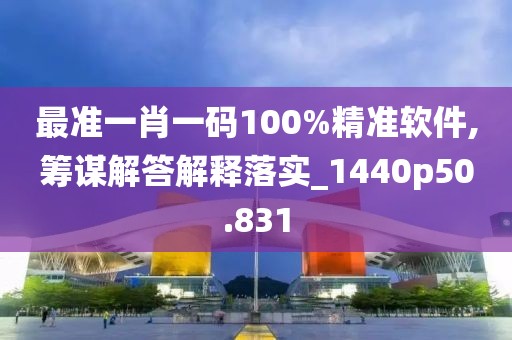 最準一肖一碼100%精準軟件,籌謀解答解釋落實_1440p50.831