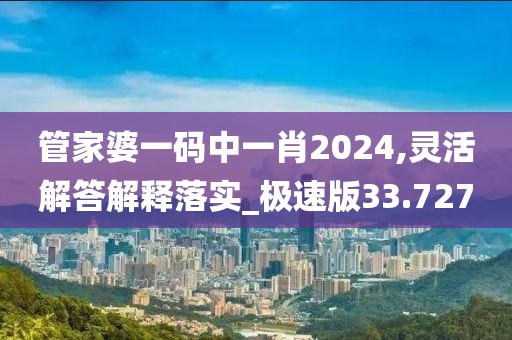 管家婆一碼中一肖2024,靈活解答解釋落實(shí)_極速版33.727
