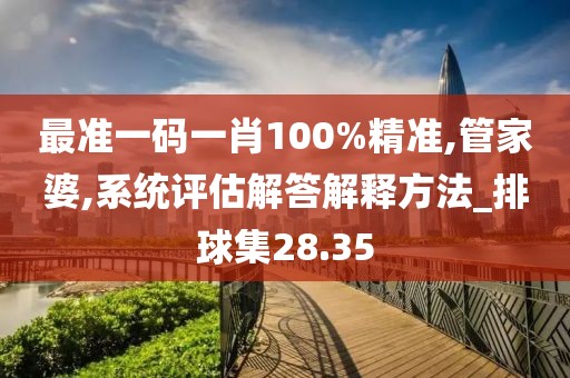 最準(zhǔn)一碼一肖100%精準(zhǔn),管家婆,系統(tǒng)評(píng)估解答解釋方法_排球集28.35