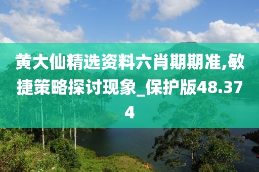 黃大仙精選資料六肖期期準(zhǔn),敏捷策略探討現(xiàn)象_保護(hù)版48.374