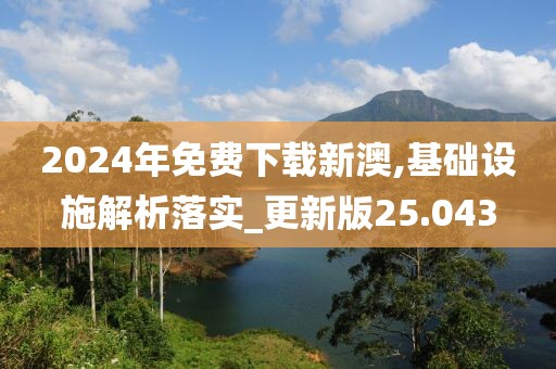2024年免費(fèi)下載新澳,基礎(chǔ)設(shè)施解析落實_更新版25.043