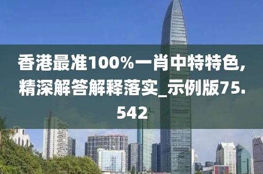 香港最準100%一肖中特特色,精深解答解釋落實_示例版75.542