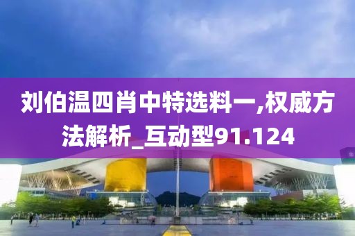 劉伯溫四肖中特選料一,權(quán)威方法解析_互動型91.124