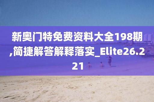 新奧門特免費(fèi)資料大全198期,簡捷解答解釋落實(shí)_Elite26.221