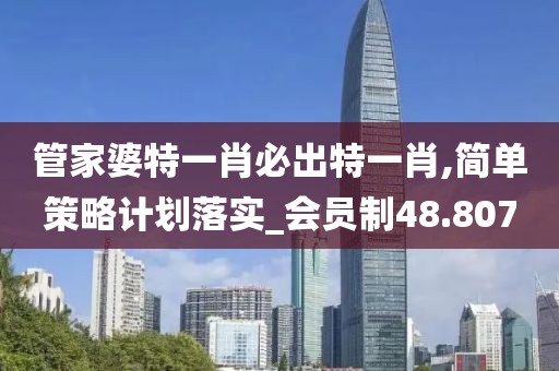 管家婆特一肖必出特一肖,簡(jiǎn)單策略計(jì)劃落實(shí)_會(huì)員制48.807