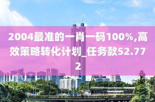 2004最準(zhǔn)的一肖一碼100%,高效策略轉(zhuǎn)化計(jì)劃_任務(wù)款52.772