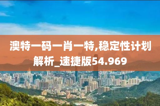 澳特一碼一肖一特,穩(wěn)定性計(jì)劃解析_速捷版54.969