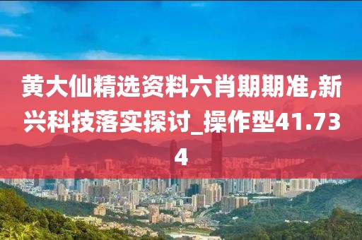 黃大仙精選資料六肖期期準(zhǔn),新興科技落實(shí)探討_操作型41.734