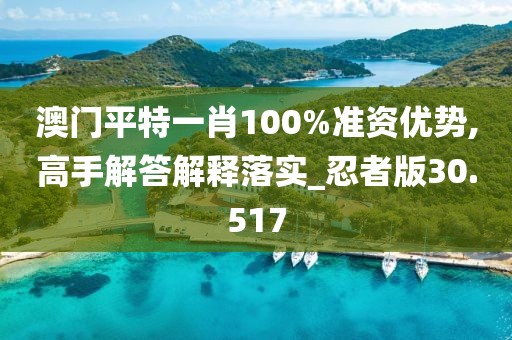 澳門平特一肖100%準資優(yōu)勢,高手解答解釋落實_忍者版30.517