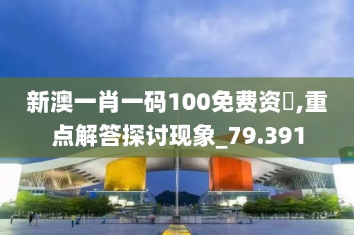 新澳一肖一碼100免費資枓,重點解答探討現(xiàn)象_79.391