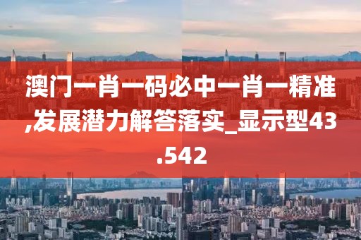澳門一肖一碼必中一肖一精準,發(fā)展?jié)摿獯鹇鋵峗顯示型43.542