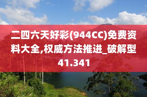 二四六天好彩(944CC)免費資料大全,權(quán)威方法推進_破解型41.341
