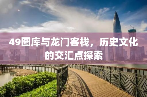 49圖庫與龍門客棧，歷史文化的交匯點(diǎn)探索