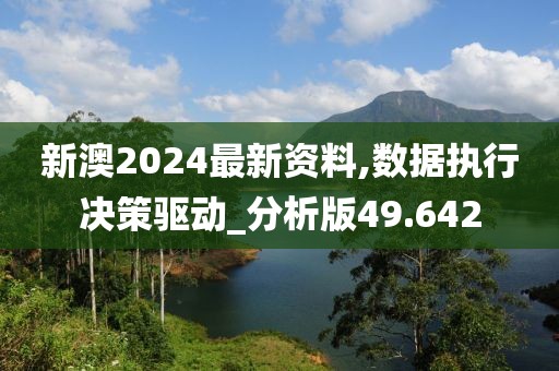 新澳2024最新資料,數(shù)據(jù)執(zhí)行決策驅(qū)動_分析版49.642