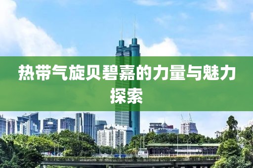 熱帶氣旋貝碧嘉的力量與魅力探索
