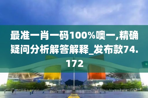 最準(zhǔn)一肖一碼100%噢一,精確疑問分析解答解釋_發(fā)布款74.172