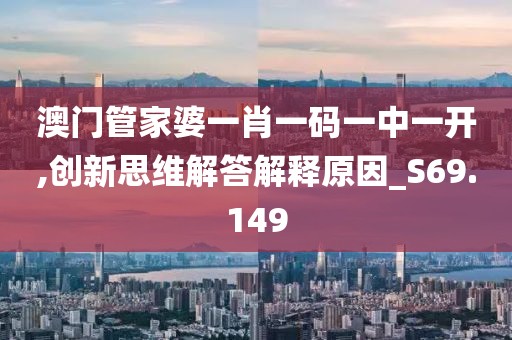 澳門管家婆一肖一碼一中一開,創(chuàng)新思維解答解釋原因_S69.149