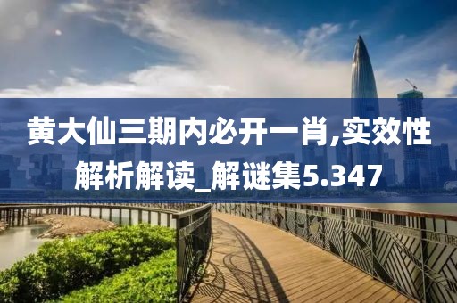 黃大仙三期內(nèi)必開一肖,實(shí)效性解析解讀_解謎集5.347