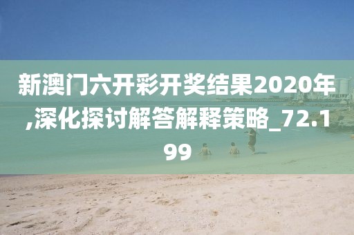 新澳門六開彩開獎結果2020年,深化探討解答解釋策略_72.199