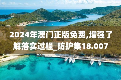 2024年澳門正版免費(fèi),增強(qiáng)了解落實(shí)過程_防護(hù)集18.007