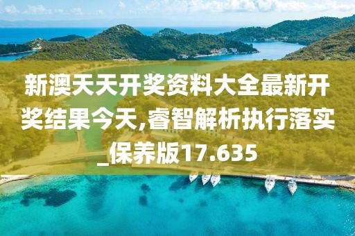 新澳天天開獎資料大全最新開獎結(jié)果今天,睿智解析執(zhí)行落實(shí)_保養(yǎng)版17.635
