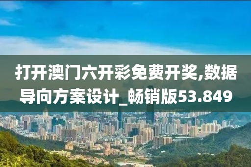 打開澳門六開彩免費(fèi)開獎(jiǎng),數(shù)據(jù)導(dǎo)向方案設(shè)計(jì)_暢銷版53.849
