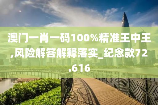 澳門一肖一碼100%精準(zhǔn)王中王,風(fēng)險(xiǎn)解答解釋落實(shí)_紀(jì)念款72.616