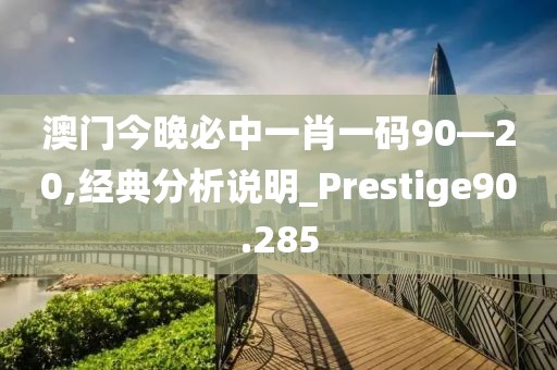 澳門(mén)今晚必中一肖一碼90—20,經(jīng)典分析說(shuō)明_Prestige90.285