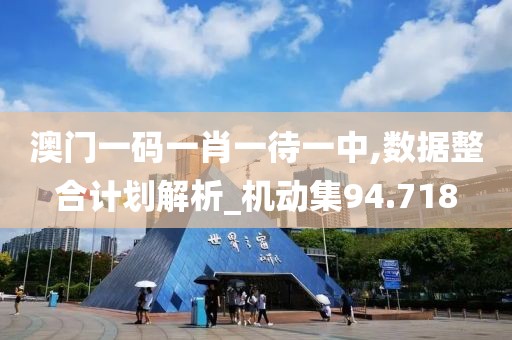 澳門一碼一肖一待一中,數(shù)據(jù)整合計(jì)劃解析_機(jī)動(dòng)集94.718
