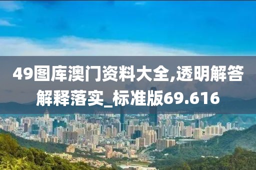 49圖庫(kù)澳門(mén)資料大全,透明解答解釋落實(shí)_標(biāo)準(zhǔn)版69.616