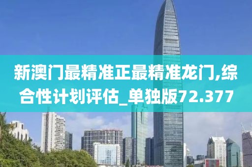 新澳門最精準(zhǔn)正最精準(zhǔn)龍門,綜合性計(jì)劃評(píng)估_單獨(dú)版72.377