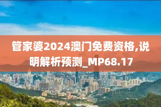 管家婆2024澳門免費(fèi)資格,說明解析預(yù)測(cè)_MP68.17