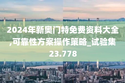 2024年新奧門特免費資料大全,可靠性方案操作策略_試驗集23.778