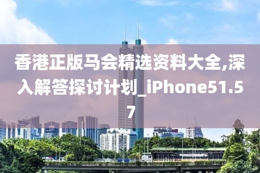 香港正版馬會(huì)精選資料大全,深入解答探討計(jì)劃_iPhone51.57