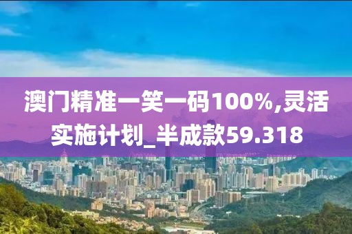 澳門精準(zhǔn)一笑一碼100%,靈活實(shí)施計(jì)劃_半成款59.318