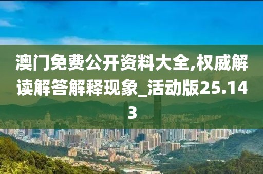 澳門免費(fèi)公開資料大全,權(quán)威解讀解答解釋現(xiàn)象_活動(dòng)版25.143