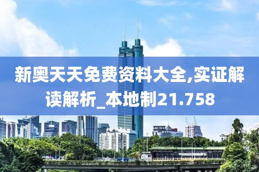 新奧天天免費(fèi)資料大全,實(shí)證解讀解析_本地制21.758