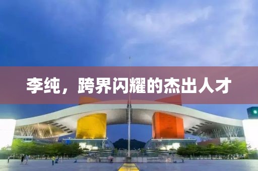 李純，跨界閃耀的杰出人才
