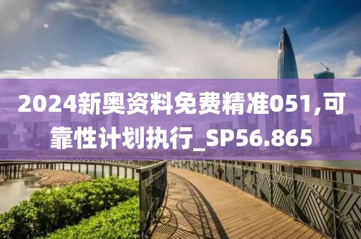 2024新奧資料免費(fèi)精準(zhǔn)051,可靠性計(jì)劃執(zhí)行_SP56.865