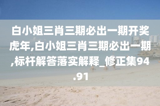 白小姐三肖三期必出一期開獎虎年,白小姐三肖三期必出一期,標(biāo)桿解答落實解釋_修正集94.91