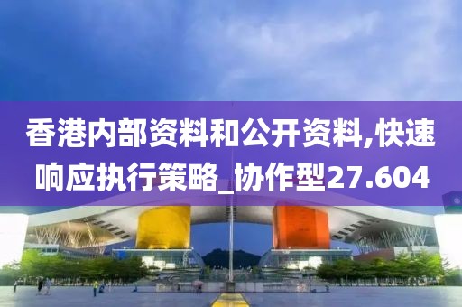 香港內(nèi)部資料和公開資料,快速響應(yīng)執(zhí)行策略_協(xié)作型27.604