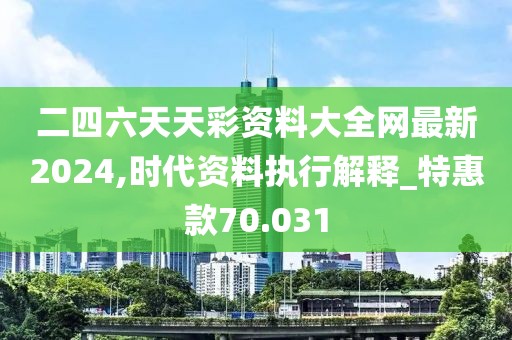 二四六天天彩資料大全網(wǎng)最新2024,時代資料執(zhí)行解釋_特惠款70.031