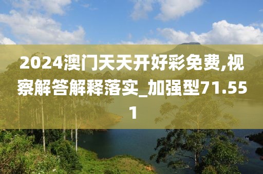 2024澳門天天開好彩免費(fèi),視察解答解釋落實(shí)_加強(qiáng)型71.551